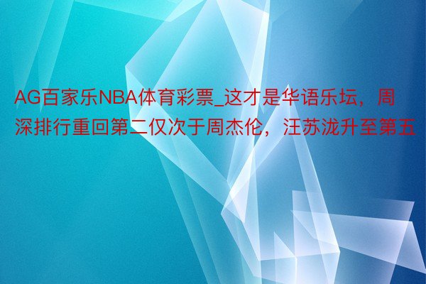 AG百家乐NBA体育彩票_这才是华语乐坛，周深排行重回第二仅次于周杰伦，汪苏泷升至第五