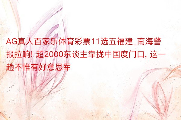 AG真人百家乐体育彩票11选五福建_南海警报拉响! 超2000东谈主靠拢中国度门口, 这一趟不惟有好意思军