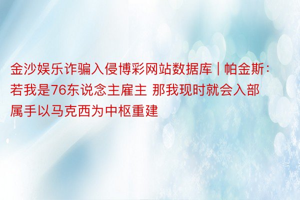 金沙娱乐诈骗入侵博彩网站数据库 | 帕金斯：若我是76东说念主雇主 那我现时就会入部属手以马克西为中枢重建