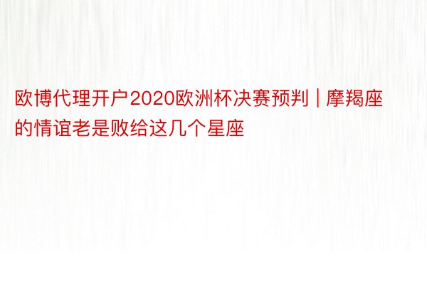 欧博代理开户2020欧洲杯决赛预判 | 摩羯座的情谊老是败给这几个星座