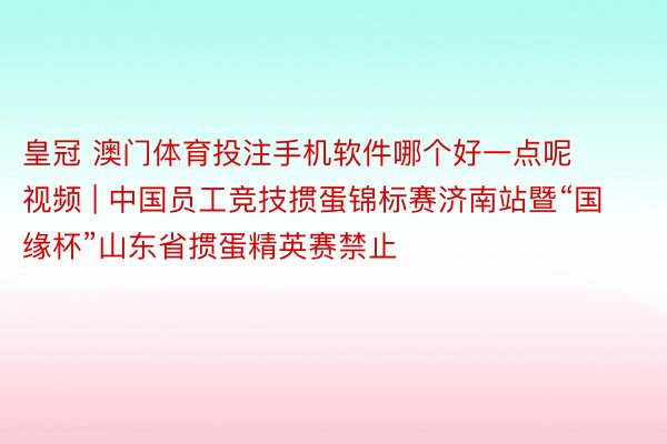 皇冠 澳门体育投注手机软件哪个好一点呢视频 | 中国员工竞技掼蛋锦标赛济南站暨“国缘杯”山东省掼蛋精英赛禁止